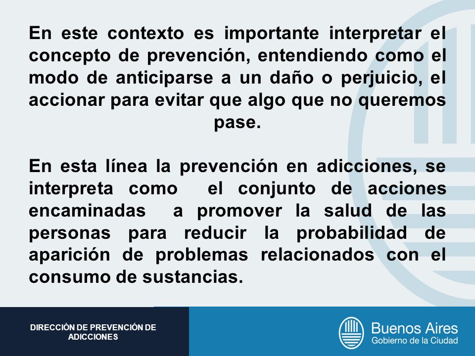 En este contexto es importante interpretar el concepto de prevención, entendiendo como el modo de anticiparse a un daño o perjuicio, el accionar para evitar que algo que no queremos pase.
