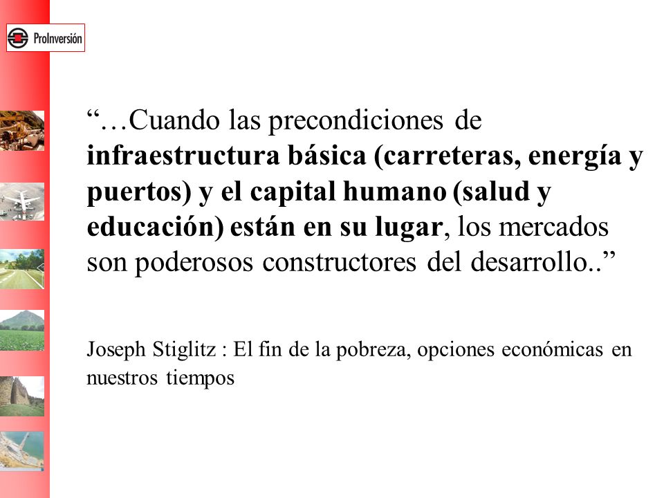 …Cuando las precondiciones de infraestructura básica (carreteras, energía y puertos) y el capital humano (salud y educación) están en su lugar, los mercados son poderosos constructores del desarrollo..