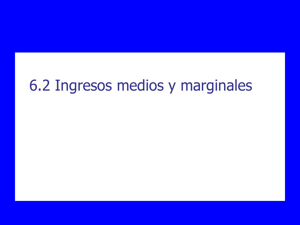 6.2 Ingresos medios y marginales