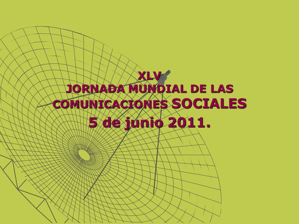 XLV JORNADA MUNDIAL DE LAS COMUNICACIONES SOCIALES 5 de junio 2011.