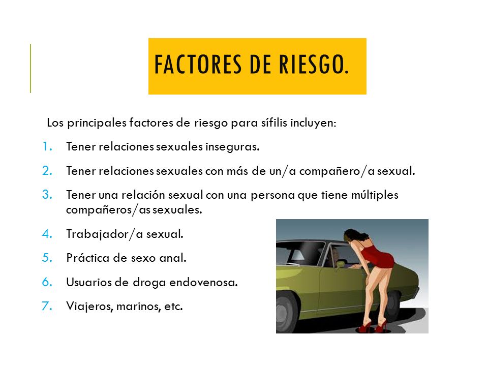 Factores de riesgo. Los principales factores de riesgo para sífilis incluyen: Tener relaciones sexuales inseguras.