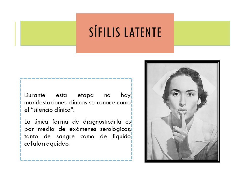 Sífilis latente Durante esta etapa no hay manifestaciones clínicas se conoce como el silencio clínico .