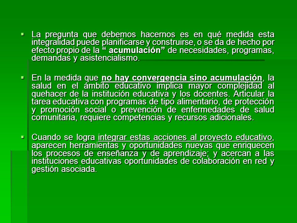 La pregunta que debemos hacernos es en qué medida esta integralidad puede planificarse y construirse, o se da de hecho por efecto propio de la acumulación de necesidades, programas, demandas y asistencialismo.