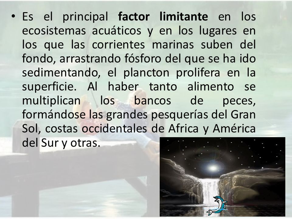 Es el principal factor limitante en los ecosistemas acuáticos y en los lugares en los que las corrientes marinas suben del fondo, arrastrando fósforo del que se ha ido sedimentando, el plancton prolifera en la superficie.