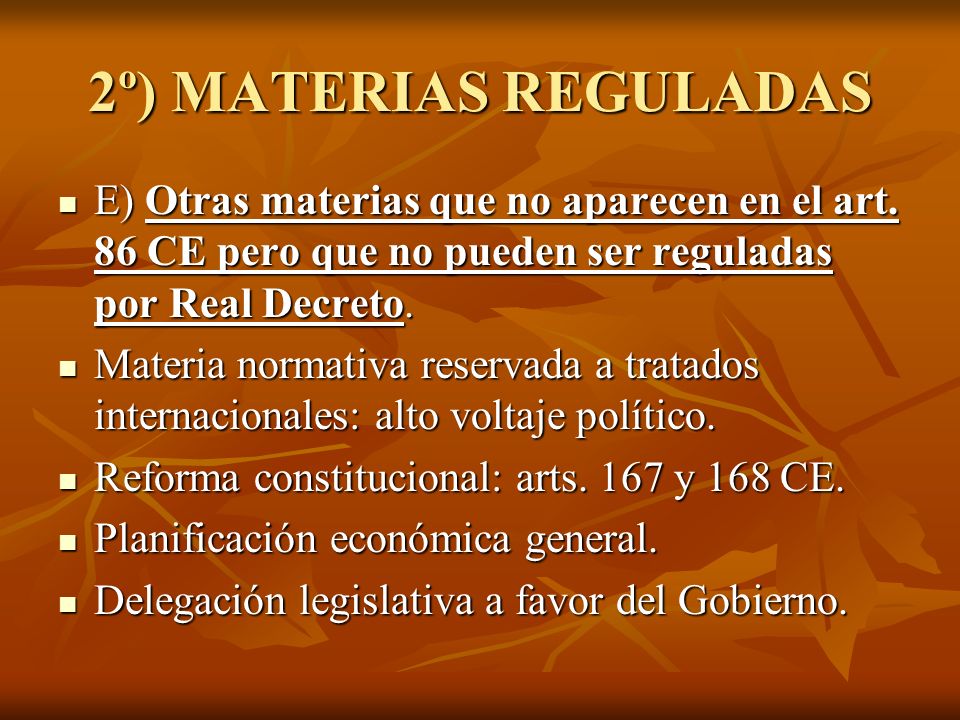 2º) MATERIAS REGULADAS E) Otras materias que no aparecen en el art. 86 CE pero que no pueden ser reguladas por Real Decreto.