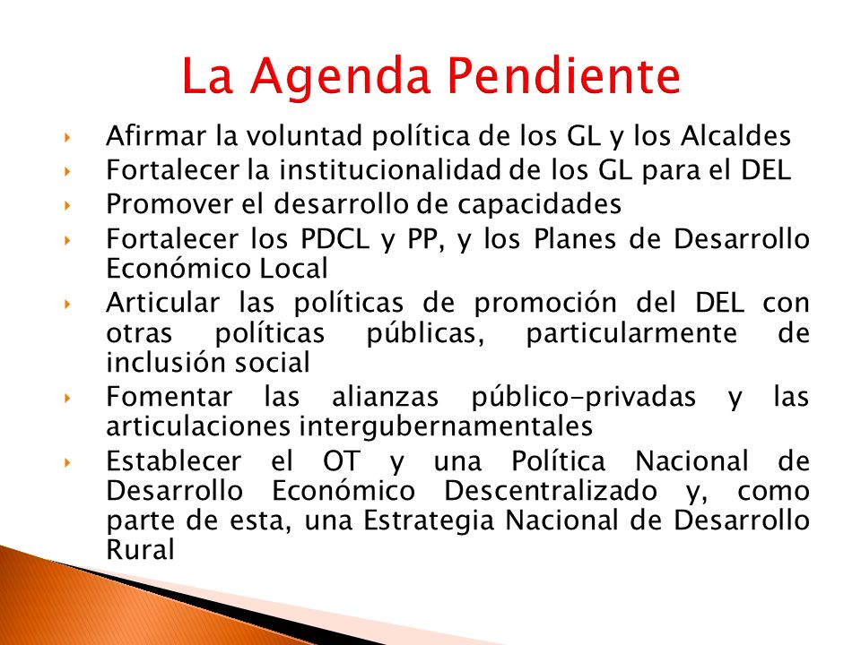 La Agenda Pendiente Afirmar la voluntad política de los GL y los Alcaldes. Fortalecer la institucionalidad de los GL para el DEL.