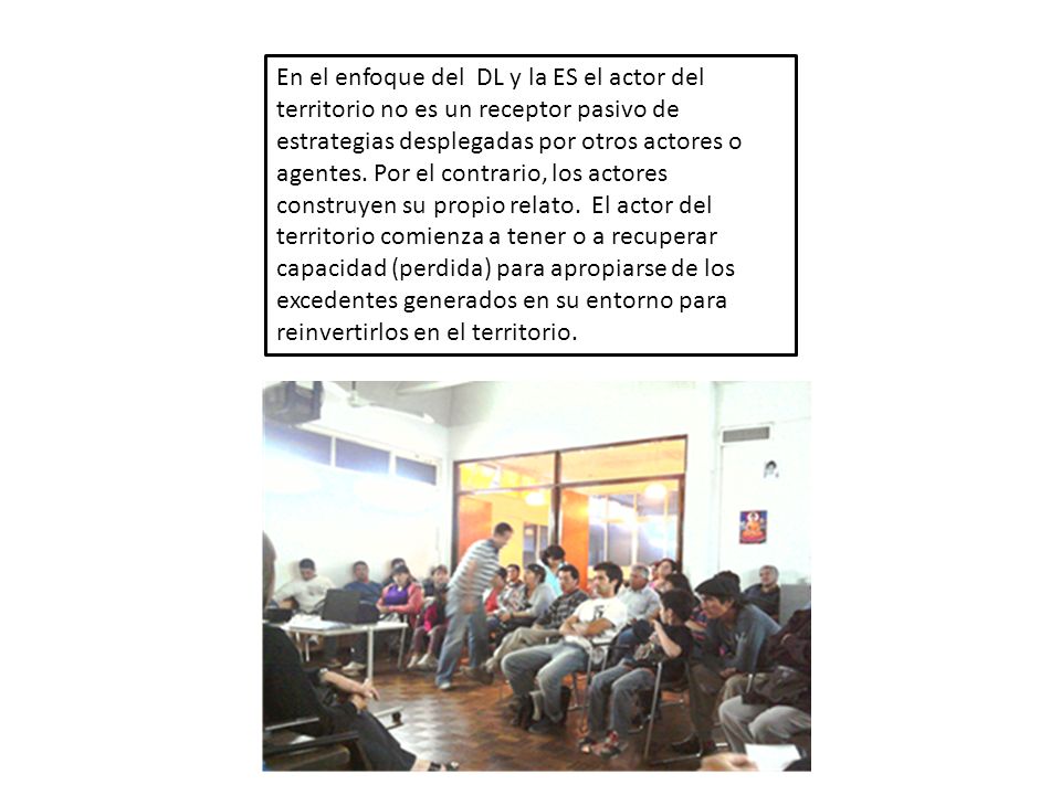 En el enfoque del DL y la ES el actor del territorio no es un receptor pasivo de estrategias desplegadas por otros actores o agentes.