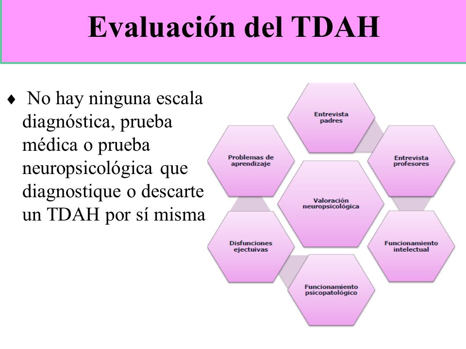 Evaluación del TDAH No hay ninguna escala diagnóstica, prueba médica o prueba neuropsicológica que diagnostique o descarte un TDAH por sí misma.