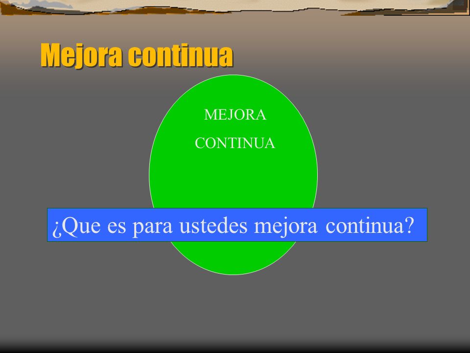 Mejora continua MEJORA CONTINUA ¿Que es para ustedes mejora continua