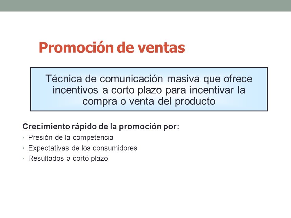 Promoción de ventas Técnica de comunicación masiva que ofrece incentivos a corto plazo para incentivar la compra o venta del producto.