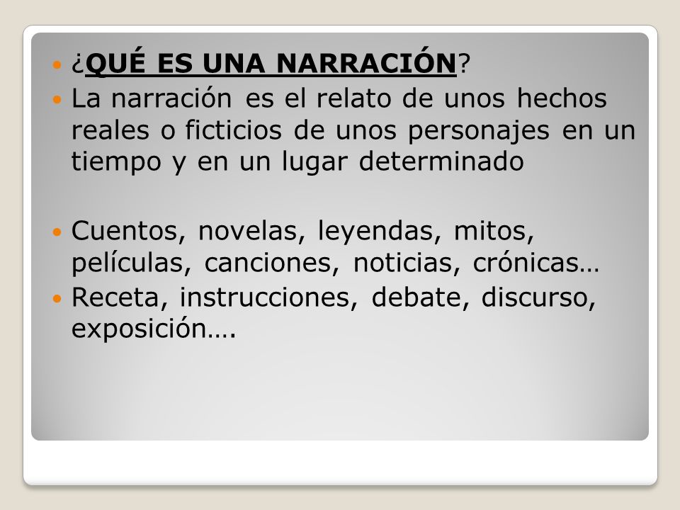¿QUÉ ES UNA NARRACIÓN La narración es el relato de unos hechos reales o ficticios de unos personajes en un tiempo y en un lugar determinado.