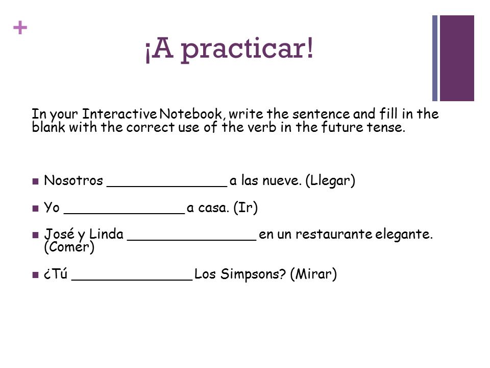 ¡A practicar! In your Interactive Notebook, write the sentence and fill in the blank with the correct use of the verb in the future tense.