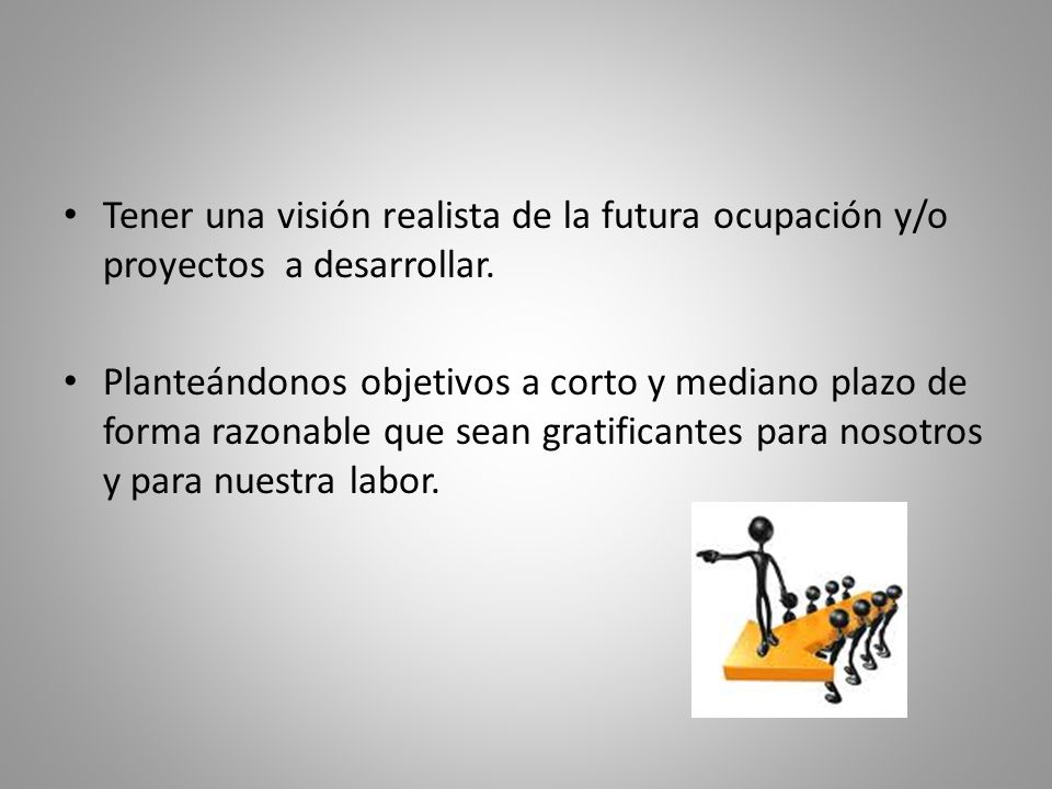 Tener una visión realista de la futura ocupación y/o proyectos a desarrollar.