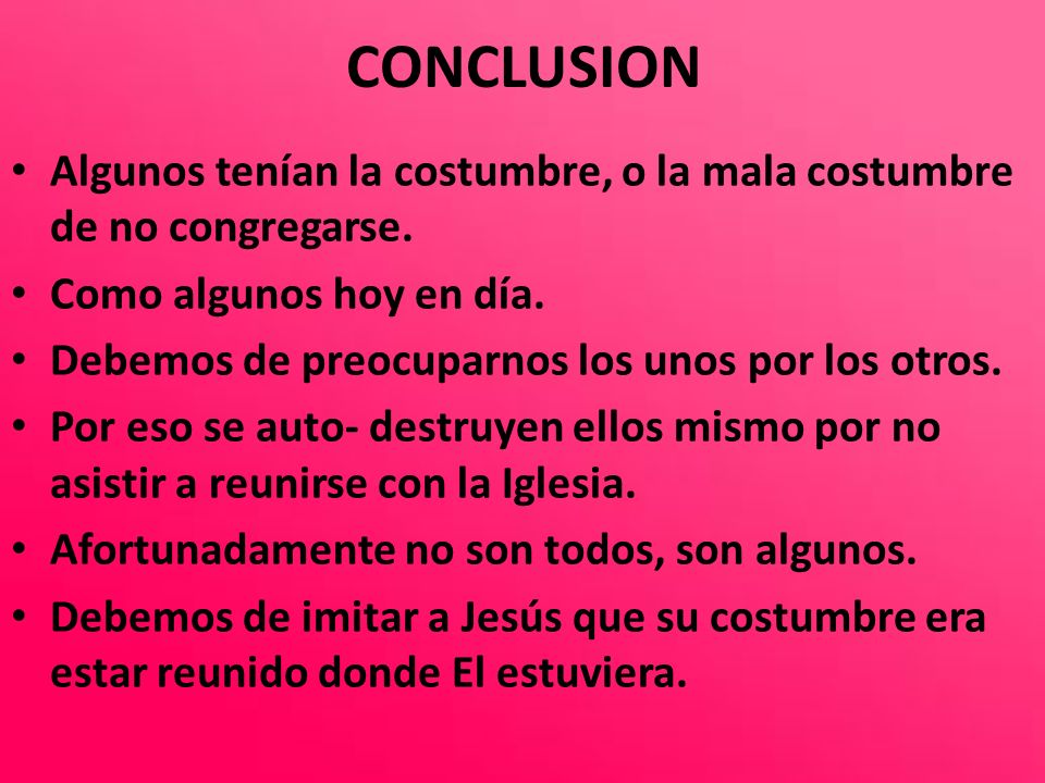 CONCLUSION Algunos tenían la costumbre, o la mala costumbre de no congregarse. Como algunos hoy en día.