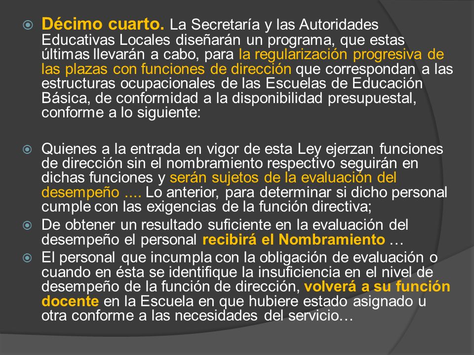 Décimo cuarto. La Secretaría y las Autoridades Educativas Locales diseñarán un programa, que estas últimas llevarán a cabo, para la regularización progresiva de las plazas con funciones de dirección que correspondan a las estructuras ocupacionales de las Escuelas de Educación Básica, de conformidad a la disponibilidad presupuestal, conforme a lo siguiente: