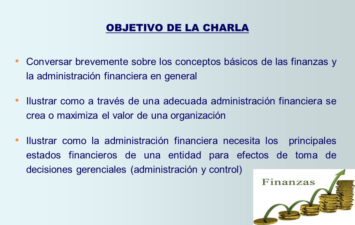 OBJETIVO DE LA CHARLA Conversar brevemente sobre los conceptos básicos de las finanzas y la administración financiera en general.