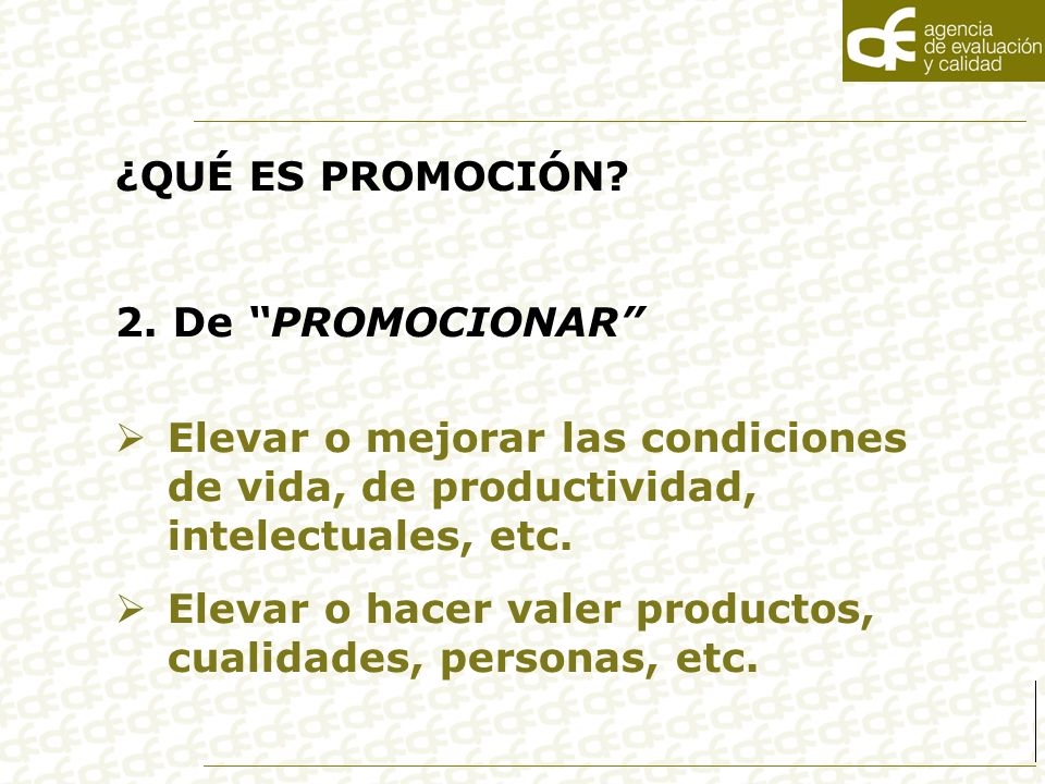 ¿QUÉ ES PROMOCIÓN 2. De PROMOCIONAR Elevar o mejorar las condiciones de vida, de productividad, intelectuales, etc.