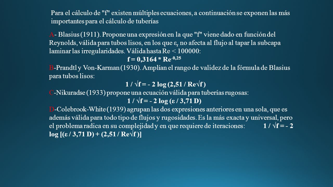 Para el cálculo de f existen múltiples ecuaciones, a continuación se exponen las más importantes para el cálculo de tuberías