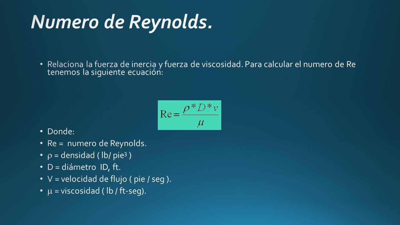 Numero de Reynolds. Relaciona la fuerza de inercia y fuerza de viscosidad. Para calcular el numero de Re tenemos la siguiente ecuación: