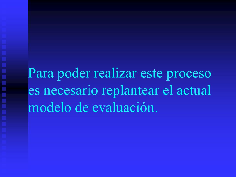 Para poder realizar este proceso es necesario replantear el actual modelo de evaluación.