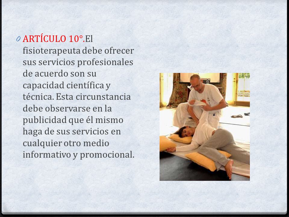 ARTÍCULO 10°.El fisioterapeuta debe ofrecer sus servicios profesionales de acuerdo son su capacidad científica y técnica.