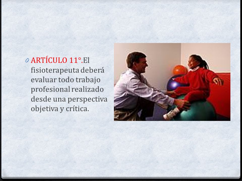 ARTÍCULO 11°.El fisioterapeuta deberá evaluar todo trabajo profesional realizado desde una perspectiva objetiva y crítica.
