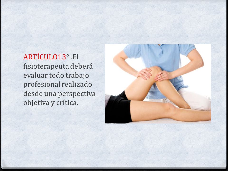ARTÍCULO13° .El fisioterapeuta deberá evaluar todo trabajo profesional realizado desde una perspectiva objetiva y crítica.
