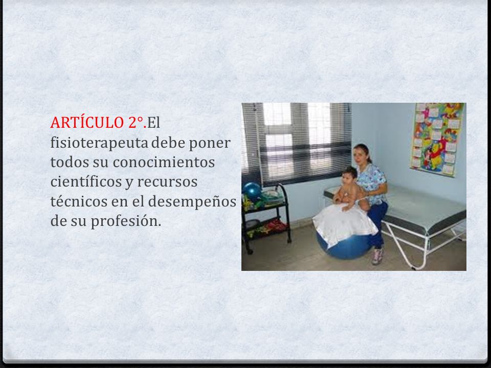 ARTÍCULO 2°.El fisioterapeuta debe poner todos su conocimientos científicos y recursos técnicos en el desempeños de su profesión.