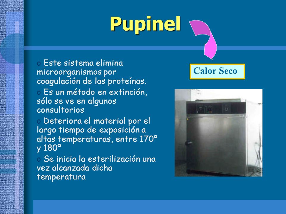 Pupinel Este sistema elimina microorganismos por coagulación de las proteínas. Es un método en extinción, sólo se ve en algunos consultorios.