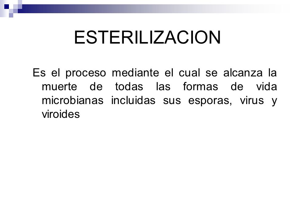 ESTERILIZACION Es el proceso mediante el cual se alcanza la muerte de todas las formas de vida microbianas incluidas sus esporas, virus y viroides.