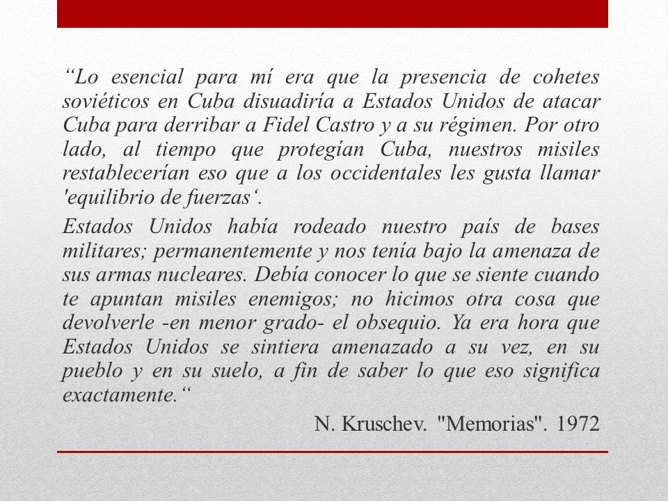 Lo esencial para mí era que la presencia de cohetes soviéticos en Cuba disuadiría a Estados Unidos de atacar Cuba para derribar a Fidel Castro y a su régimen.