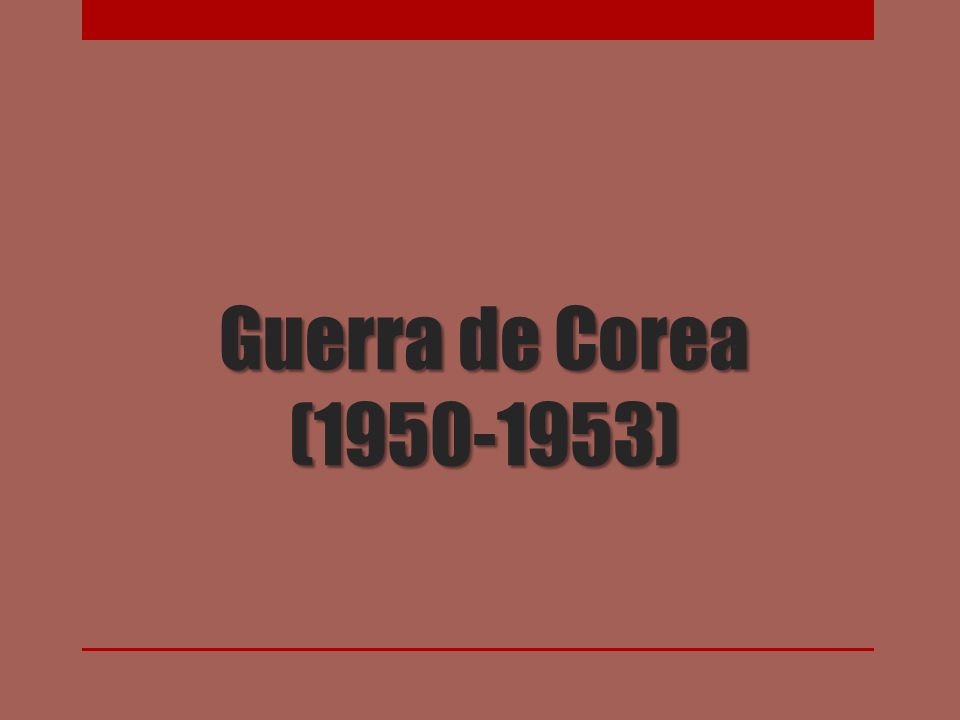 Guerra de Corea ( ) Pensar la fecha en la que se da; solo cinco años nos separan del término de la Segunda Guerra Mundial.