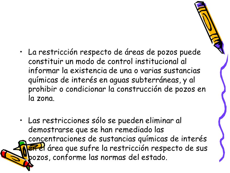La restricción respecto de áreas de pozos puede constituir un modo de control institucional al informar la existencia de una o varias sustancias químicas de interés en aguas subterráneas, y al prohibir o condicionar la construcción de pozos en la zona.