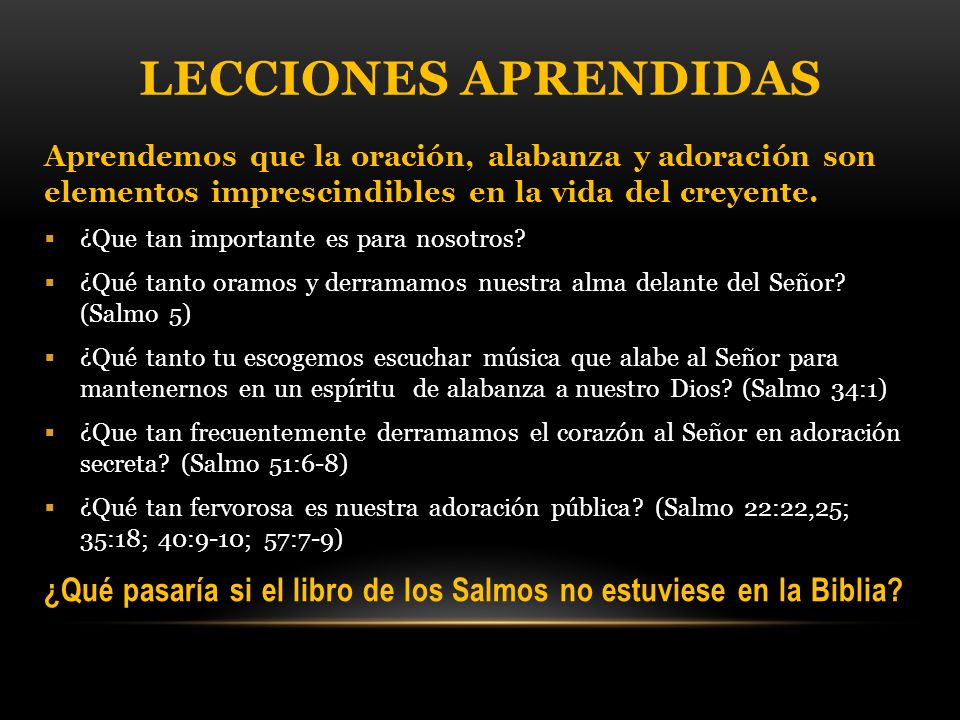 Lecciones aprendidas Aprendemos que la oración, alabanza y adoración son elementos imprescindibles en la vida del creyente.