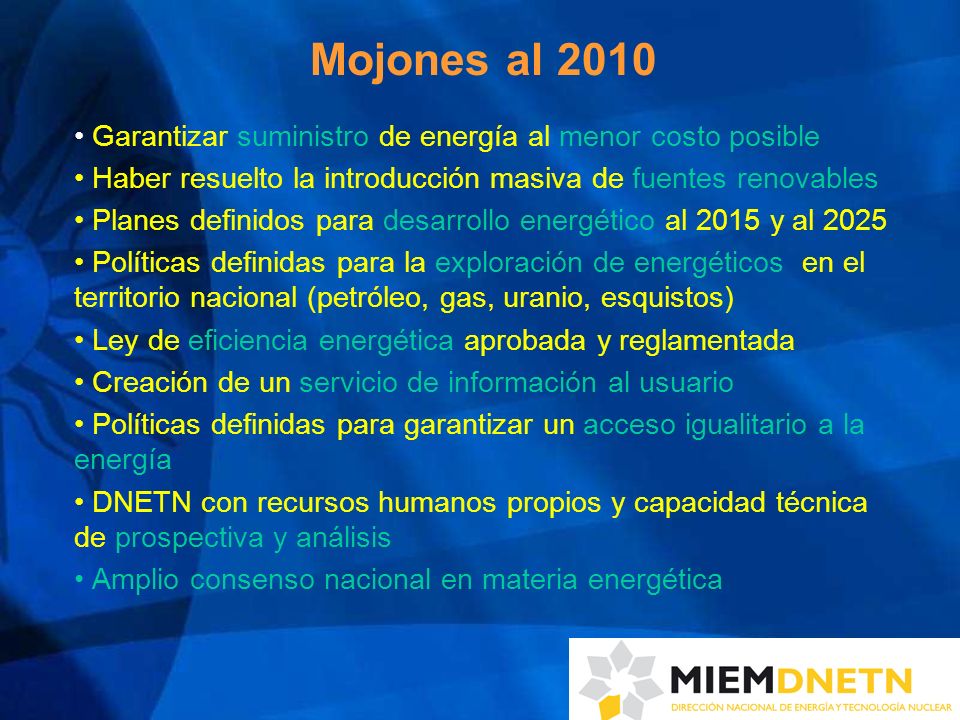Mojones al 2010 Garantizar suministro de energía al menor costo posible. Haber resuelto la introducción masiva de fuentes renovables.