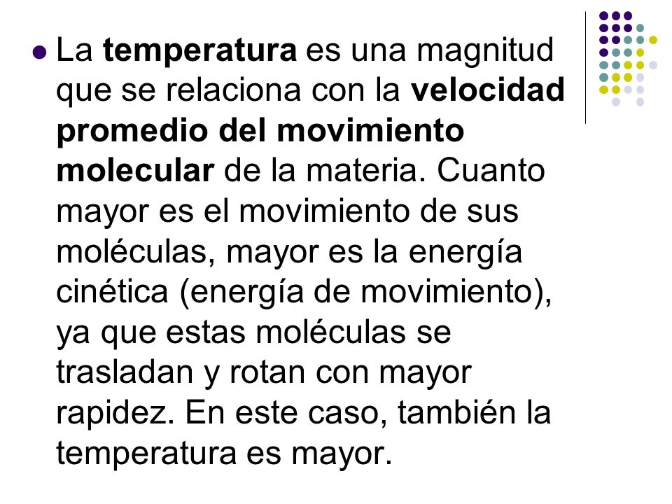 La temperatura es una magnitud que se relaciona con la velocidad promedio del movimiento molecular de la materia.