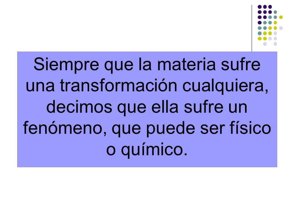 Siempre que la materia sufre una transformación cualquiera, decimos que ella sufre un fenómeno, que puede ser físico o químico.