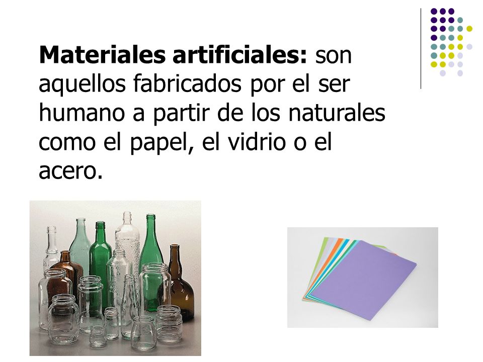 Materiales artificiales: son aquellos fabricados por el ser humano a partir de los naturales como el papel, el vidrio o el acero.