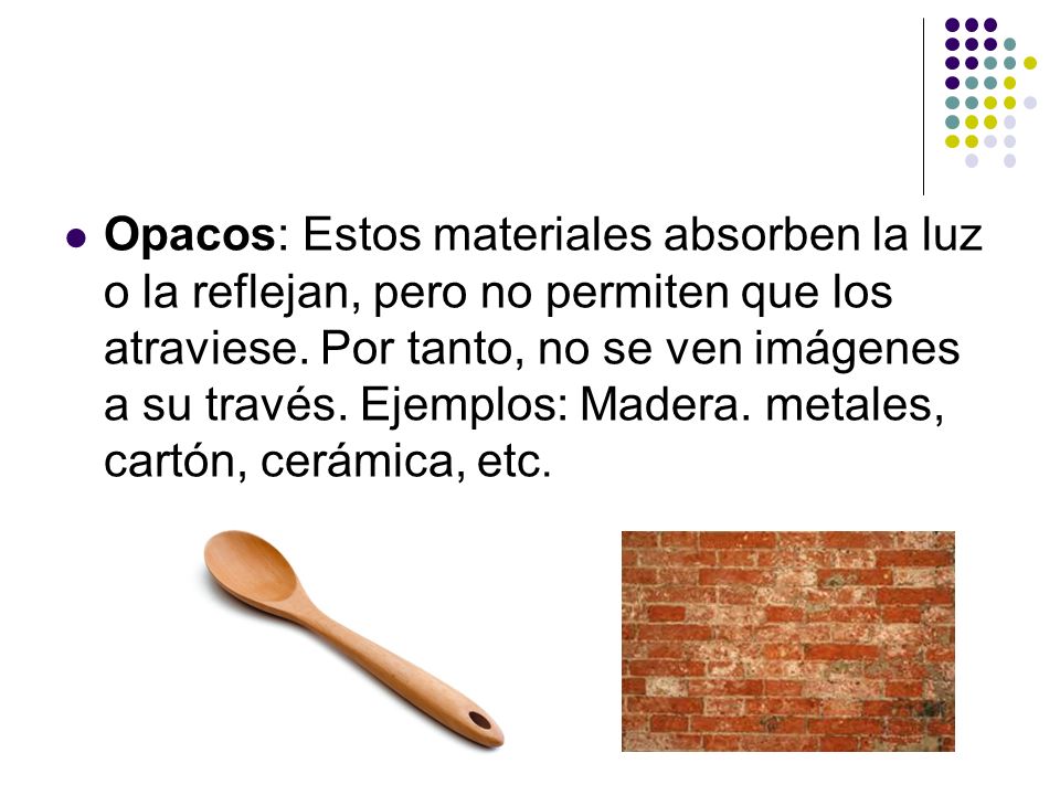 Opacos: Estos materiales absorben la luz o la reflejan, pero no permiten que los atraviese.