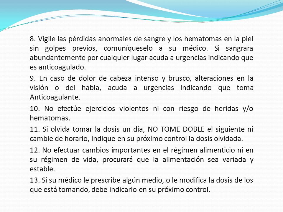 8. Vigile las pérdidas anormales de sangre y los hematomas en la piel sin golpes previos, comuníqueselo a su médico. Si sangrara abundantemente por cualquier lugar acuda a urgencias indicando que es anticoagulado.