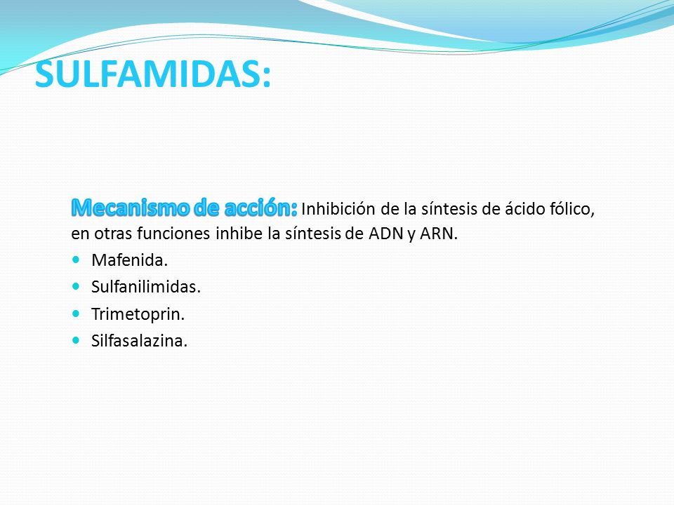 SULFAMIDAS: Mecanismo de acción: Inhibición de la síntesis de ácido fólico, en otras funciones inhibe la síntesis de ADN y ARN.