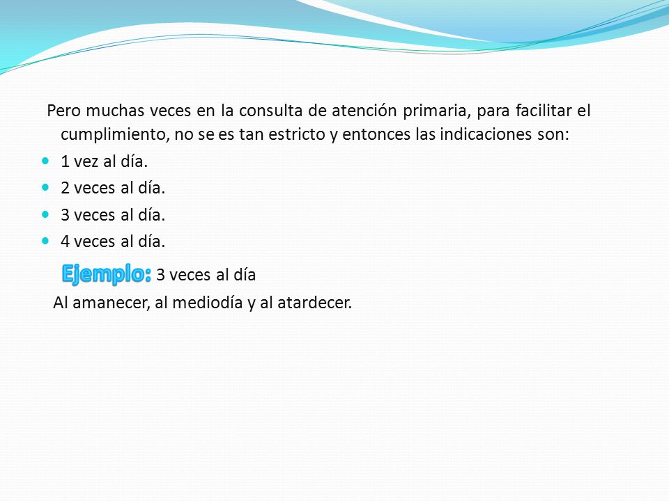Pero muchas veces en la consulta de atención primaria, para facilitar el cumplimiento, no se es tan estricto y entonces las indicaciones son: