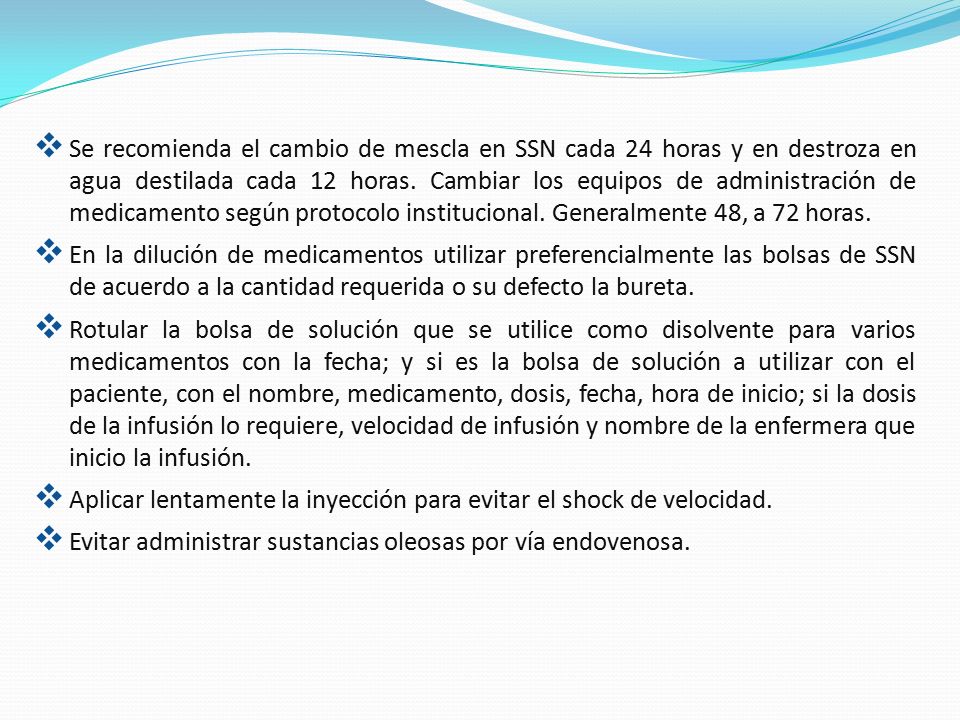 Se recomienda el cambio de mescla en SSN cada 24 horas y en destroza en agua destilada cada 12 horas. Cambiar los equipos de administración de medicamento según protocolo institucional. Generalmente 48, a 72 horas.