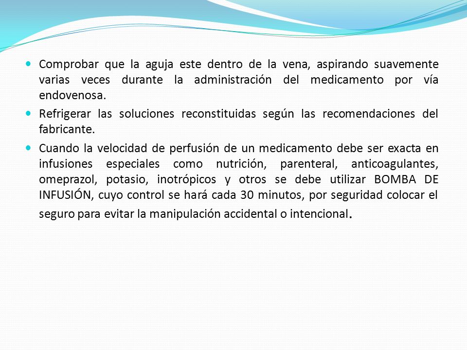 Comprobar que la aguja este dentro de la vena, aspirando suavemente varias veces durante la administración del medicamento por vía endovenosa.