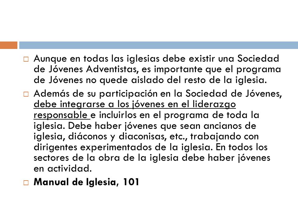 Aunque en todas las iglesias debe existir una Sociedad de Jóvenes Adventistas, es importante que el programa de Jóvenes no quede aislado del resto de la iglesia.