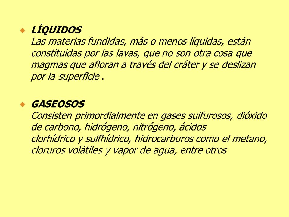 LÍQUIDOS Las materias fundidas, más o menos líquidas, están constituidas por las lavas, que no son otra cosa que magmas que afloran a través del cráter y se deslizan por la superficie .
