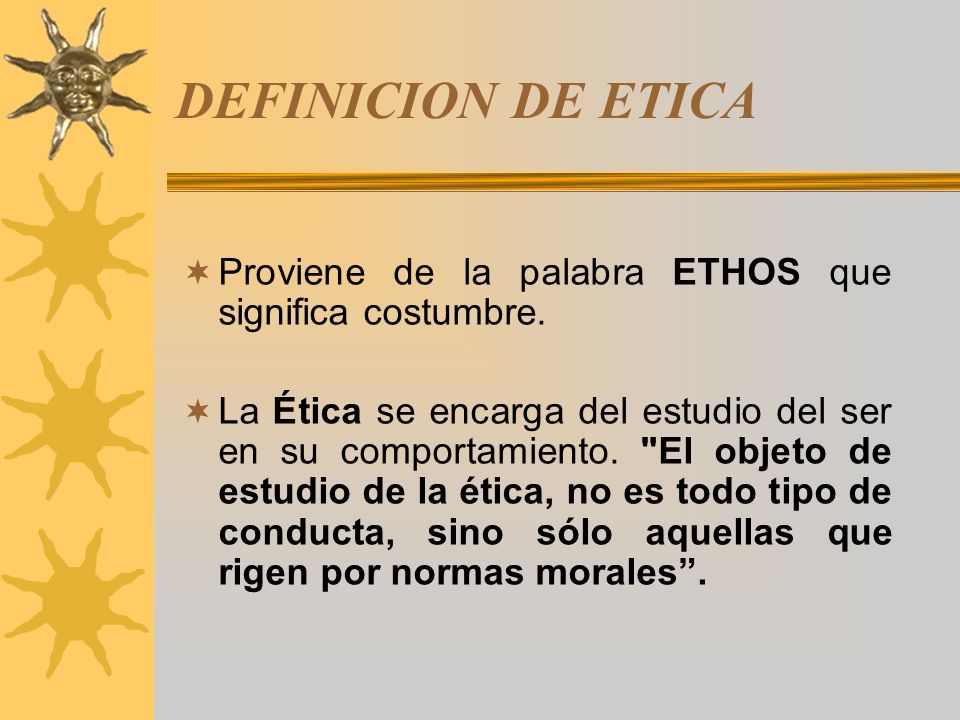 DEFINICION DE ETICA Proviene de la palabra ETHOS que significa costumbre.