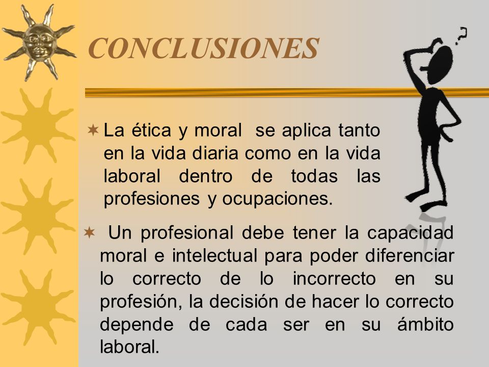 CONCLUSIONES La ética y moral se aplica tanto en la vida diaria como en la vida laboral dentro de todas las profesiones y ocupaciones.