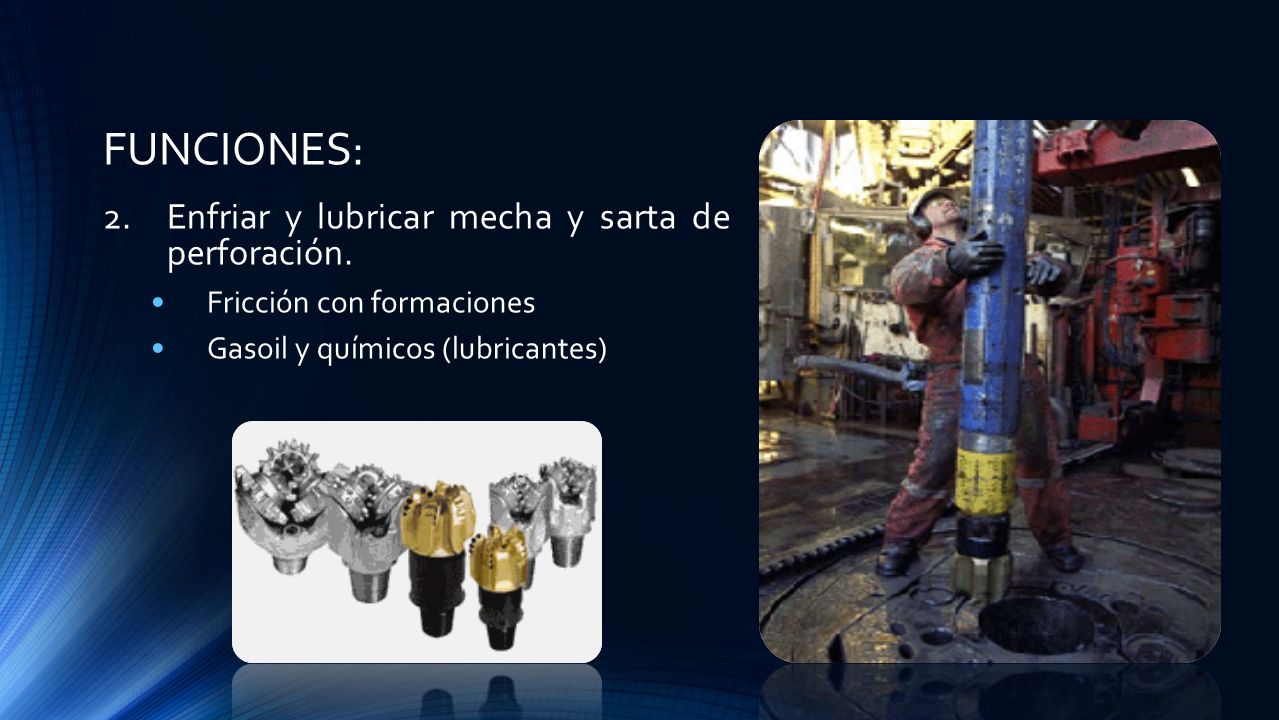 FUNCIONES: Enfriar y lubricar mecha y sarta de perforación.