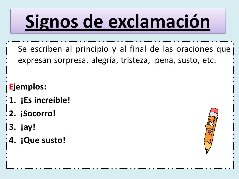 Signos de exclamación Se escriben al principio y al final de las oraciones que expresan sorpresa, alegría, tristeza, pena, susto, etc.